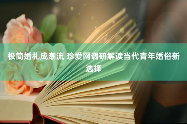 极简婚礼成潮流 珍爱网调研解读当代青年婚俗新选择