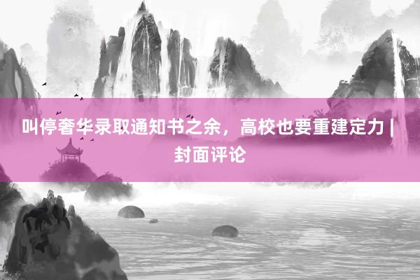 叫停奢华录取通知书之余,高校也要重建定力 | 封面评论