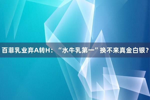 百菲乳业弃A转H：“水牛乳第一”换不来真金白银？