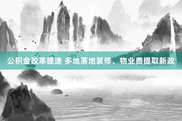 公积金改革提速 多地落地装修、物业费提取新政