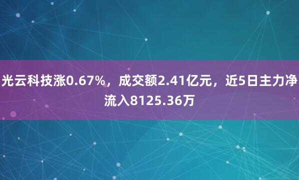 光云科技涨0.67%，成交额2.41亿元，近5日主力净流入8125.36万