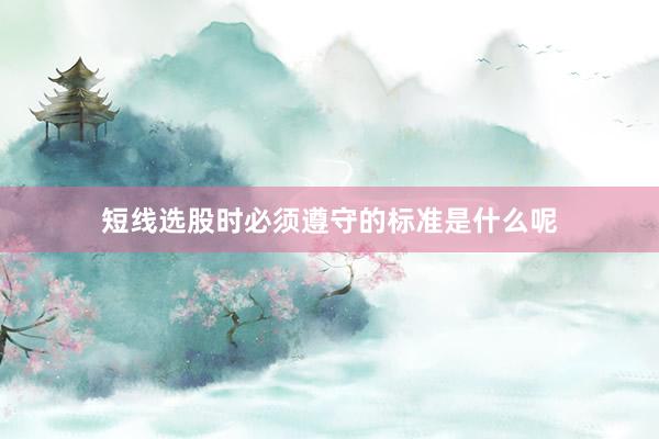 短线选股时必须遵守的标准是什么呢