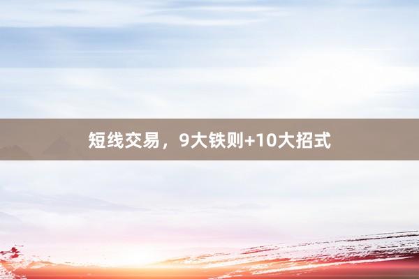 短线交易，9大铁则+10大招式