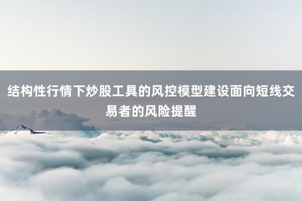 结构性行情下炒股工具的风控模型建设面向短线交易者的风险提醒