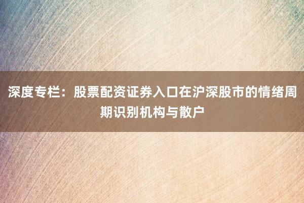 深度专栏：股票配资证券入口在沪深股市的情绪周期识别机构与散户