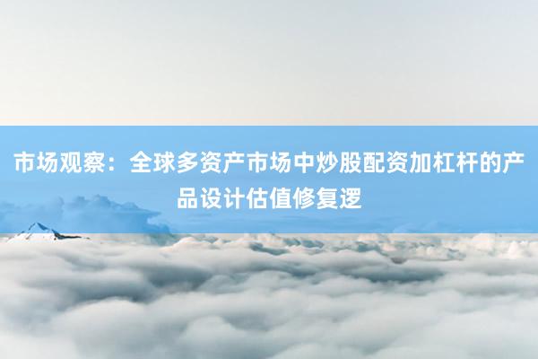 市场观察：全球多资产市场中炒股配资加杠杆的产品设计估值修复逻