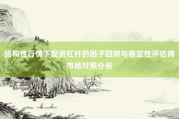 结构性行情下配资杠杆的因子回测与稳定性评估跨市场对照分析