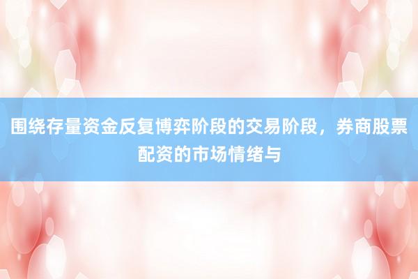 围绕存量资金反复博弈阶段的交易阶段，券商股票配资的市场情绪与