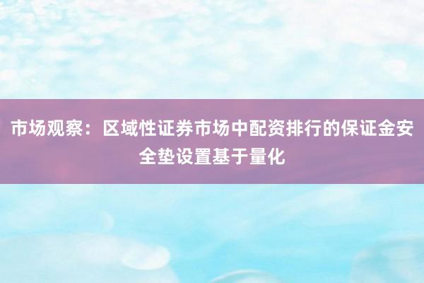 市场观察:区域性证券市场中配资排行的保证金安全垫设置基于量化