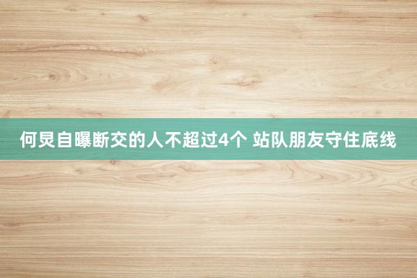 何炅自曝断交的人不超过4个 站队朋友守住底线