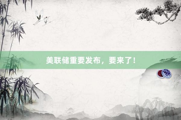 美联储重要发布，要来了！