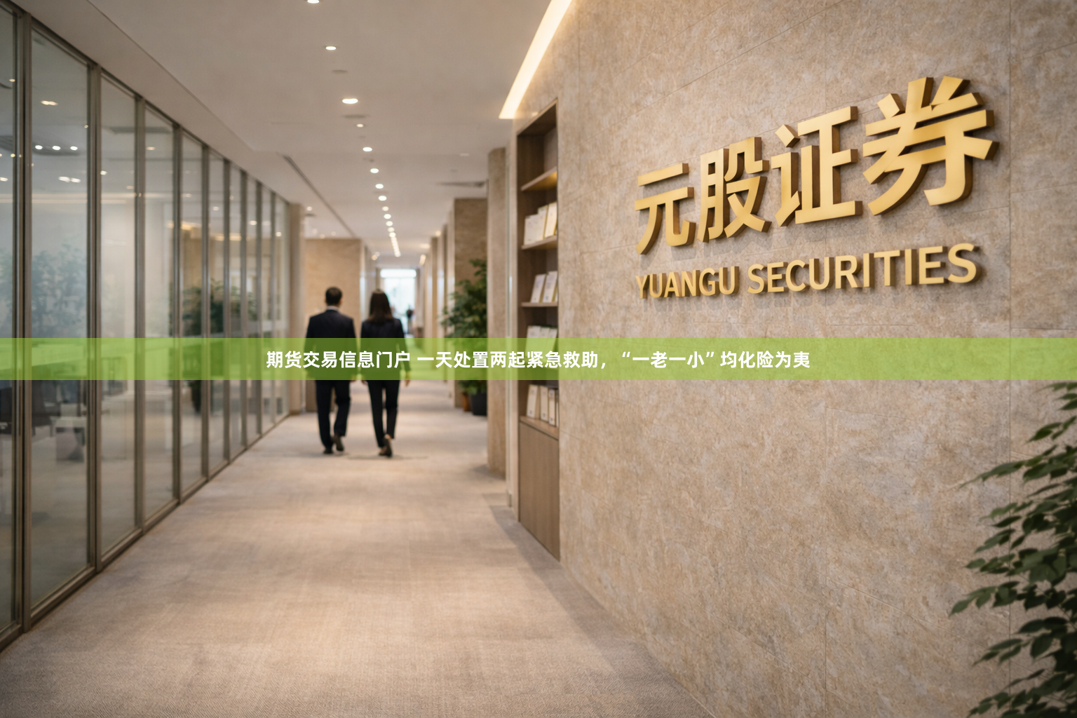 期货交易信息门户 一天处置两起紧急救助，“一老一小”均化险为夷