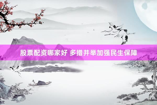 股票配资哪家好 多措并举加强民生保障