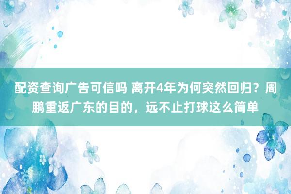 配资查询广告可信吗 离开4年为何突然回归？周鹏重返广东的目的，远不止打球这么简单