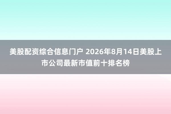 美股配资综合信息门户 2026年8月14日美股上市公司最新市值前十排名榜