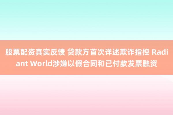 股票配资真实反馈 贷款方首次详述欺诈指控 Radiant World涉嫌以假合同和已付款发票融资
