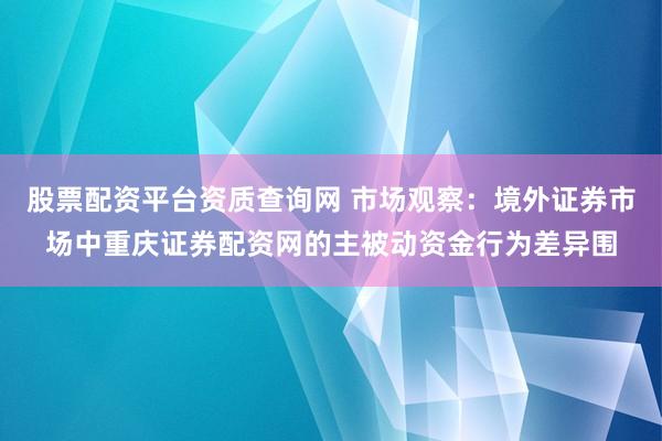 股票配资平台资质查询网 市场观察：境外证券市场中重庆证券配资网的主被动资金行为差异围