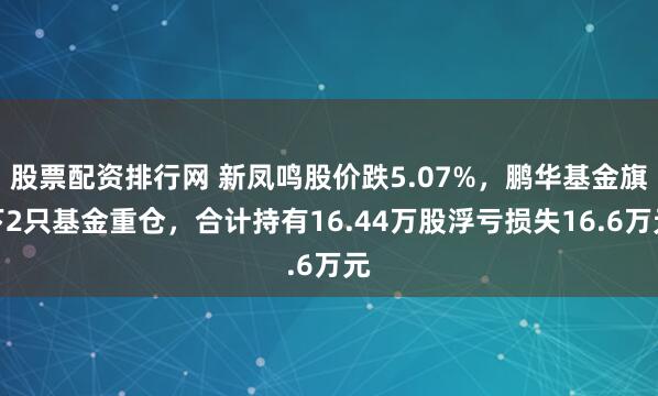 股票配资排行网 新凤鸣股价跌5.07%，鹏华基金旗下2只基金重仓，合计持有16.44万股浮亏损失16.6万元