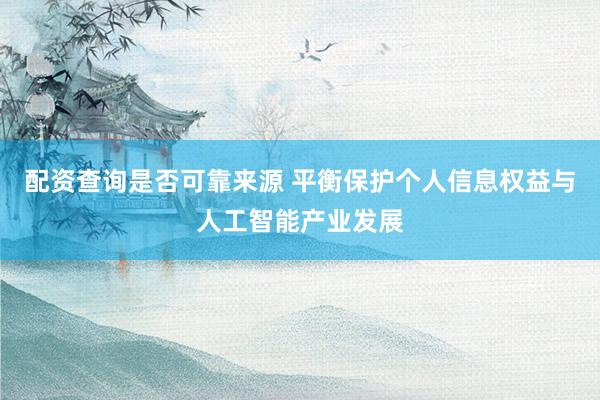 配资查询是否可靠来源 平衡保护个人信息权益与人工智能产业发展