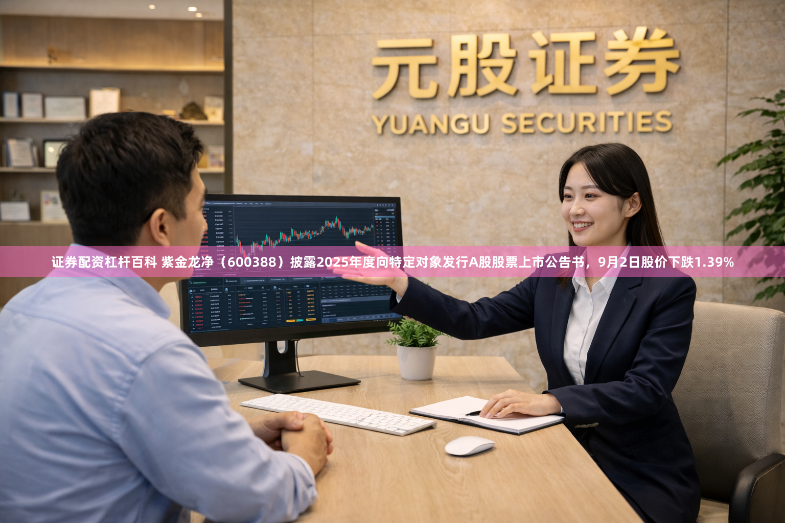 证券配资杠杆百科 紫金龙净(600388)披露2025年度向特定对象发行A股股票上市公告书,9月2日股价下跌1.39%