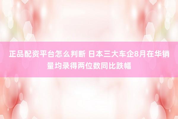 正品配资平台怎么判断 日本三大车企8月在华销量均录得两位数同比跌幅