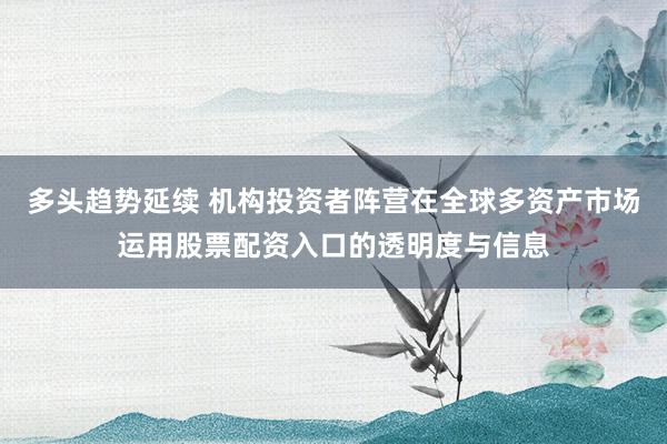多头趋势延续 机构投资者阵营在全球多资产市场运用股票配资入口的透明度与信息