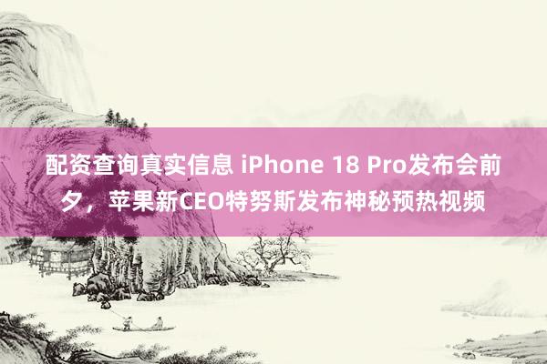 配资查询真实信息 iPhone 18 Pro发布会前夕,苹果新CEO特努斯发布神秘预热视频