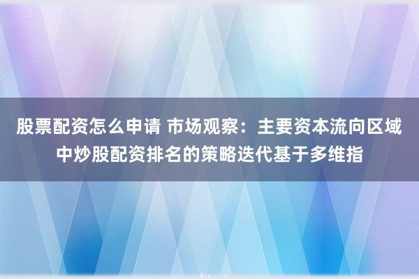 股票配资怎么申请 市场观察：主要资本流向区域中炒股配资排名的策略迭代基于多维指