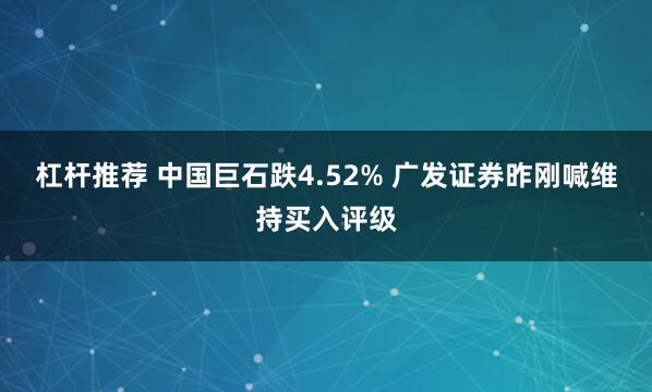 杠杆推荐 中国巨石跌4.52% 广发证券昨刚喊维持买入评级