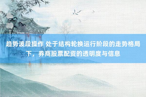 趋势波段操作 处于结构轮换运行阶段的走势格局下，券商股票配资的透明度与信息